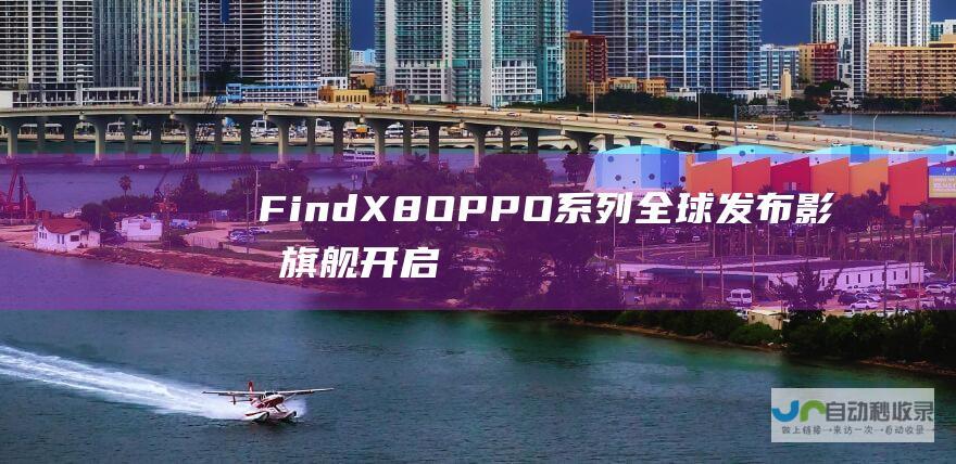 Find X8 OPPO 系列全球发布 影像旗舰开启 OPPO全球化新征程