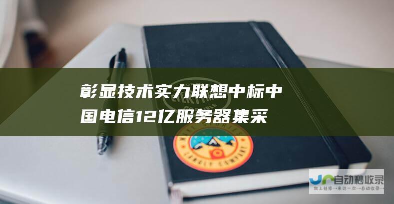 彰显技术实力 联想中标中国电信12亿服务器集采大单