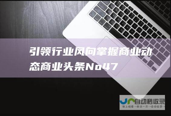 引领行业风向 掌握商业动态 商业头条No.47