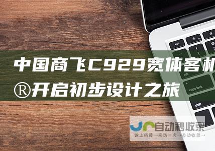 中国商飞C929宽体客机项目开启初步设计之旅