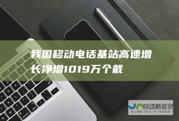 我国移动电话基站高速增长 净增101.9万个 截至9月末基站总数达1264万个