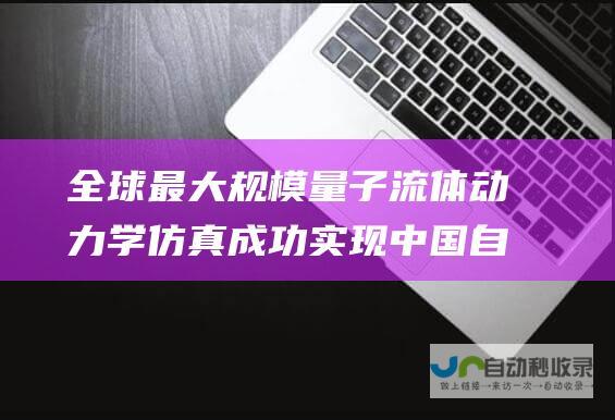 全球最大规模量子流体动力学仿真成功实现 中国自主量子计算机突破