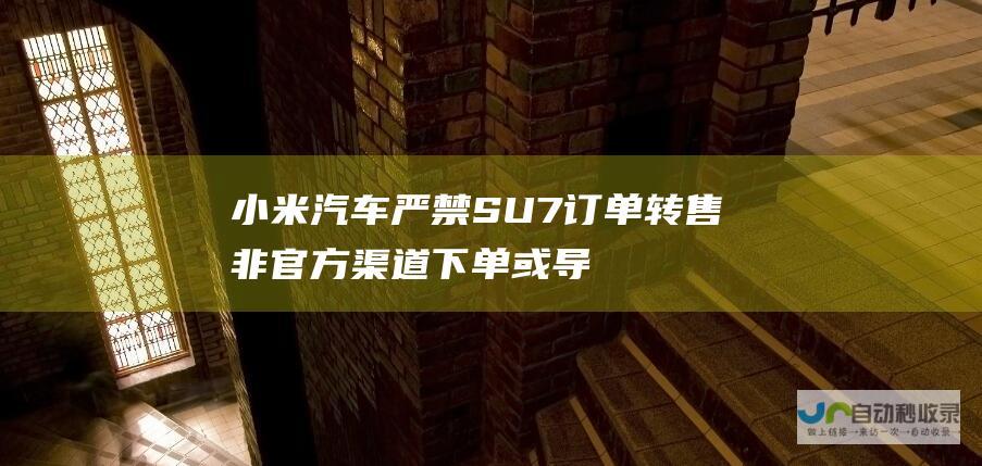 小米汽车严禁SU7订单转售 非官方渠道下单或导致车主身份无法认定