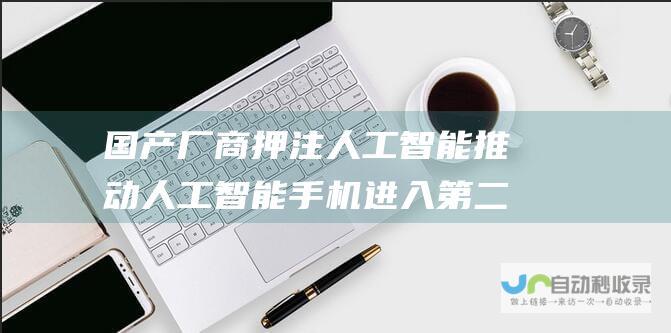 国产厂商押注人工智能 推动人工智能手机进入第二阶段 苹果重返中国手机市场前五