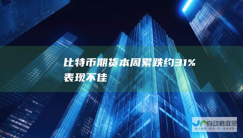 比特币期货本周累跌约3.1% 表现不佳