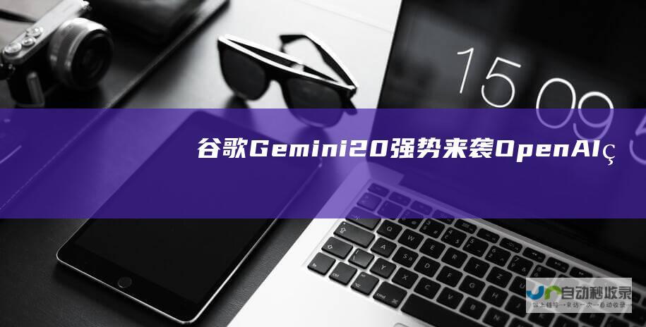 谷歌Gemini 2.0强势来袭 OpenAI的猎户座缺席 年末科技盛世