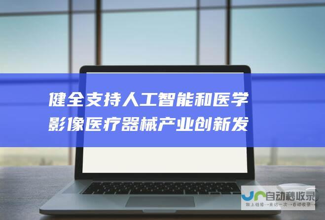 健全支持人工智能和医学影像医疗器械产业创新发展的机制