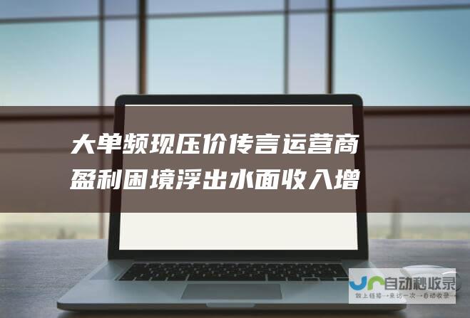 大单频现压价传言 运营商盈利困境浮出水面 收入增速放缓