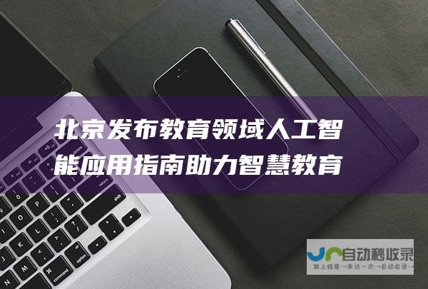 北京发布教育领域人工智能应用指南 助力智慧教育发展