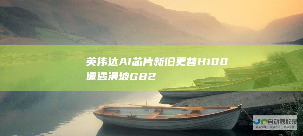 英伟达AI芯片新旧更替 H100遭遇滑坡 GB200订单井喷