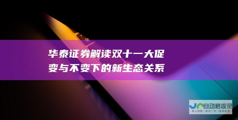 华泰证券解读双十一大促 变与不变下的新生态关系