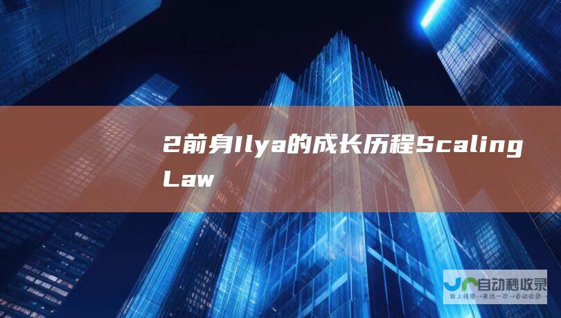 2前身Ilya的成长历程 Scaling Law是学生时代就有的直觉 Hinton揭秘AlphaFold