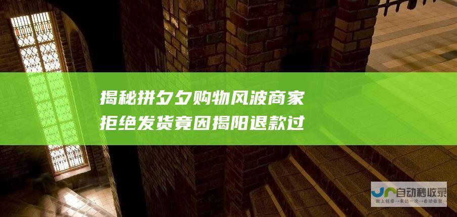 揭秘拼夕夕购物风波 商家拒绝发货竟因揭阳退款过多