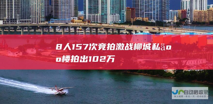 8人157次竞拍激战 柳城私人楼拍出102万