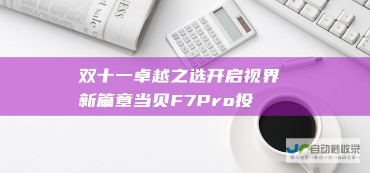 双十一卓越之选 开启视界新篇章 当贝F7Pro投影仪