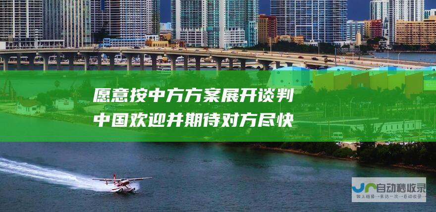 愿意按中方方案展开谈判 中国欢迎并期待对方尽快来访 欧盟主动求和