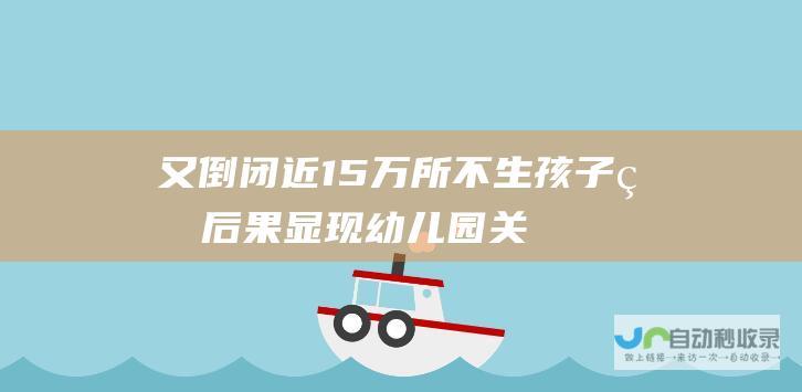 又倒闭近15万所不生孩子的后果显现关