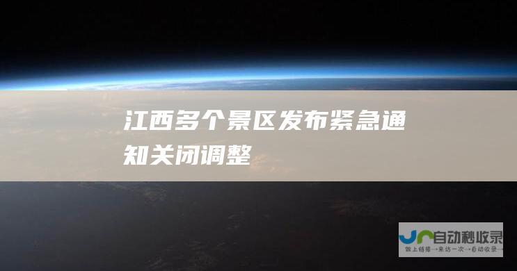 江西多个景区发布紧急通知 关闭！调整！