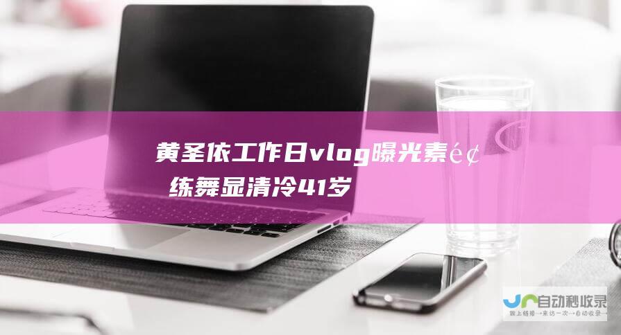 黄圣依工作日vlog曝光 素颜练舞显清冷 41岁双娃之母秀小白花气质