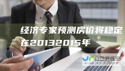 经济专家预测房价将稳定在2013~2015年水平 利率低至2%为合理区间