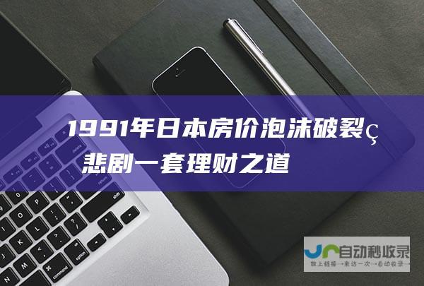 1991年日本房价泡沫破裂的悲剧 一套理财之道 警醒后世至今日