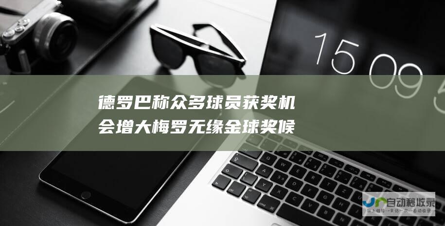 德罗巴称众多球员获奖机会增大 梅罗无缘金球奖候选