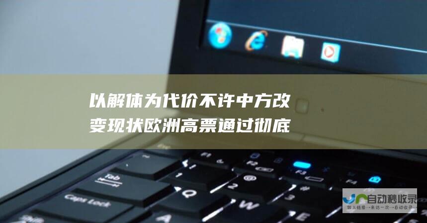 以解体为代价 不许中方改变现状 欧洲高票通过 彻底不装了