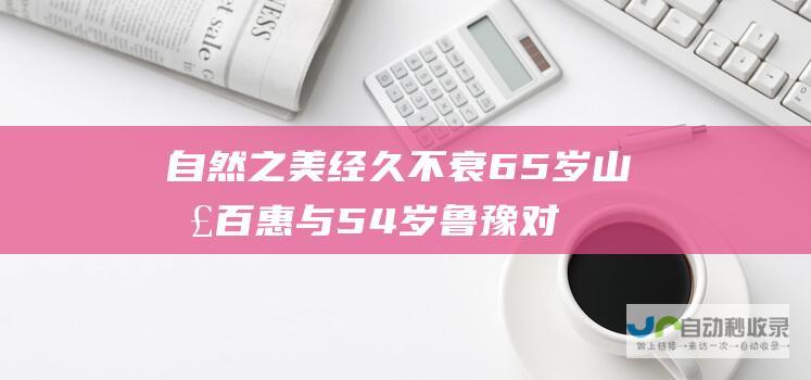 自然之美经久不衰 65岁山口百惠与54岁鲁豫对比