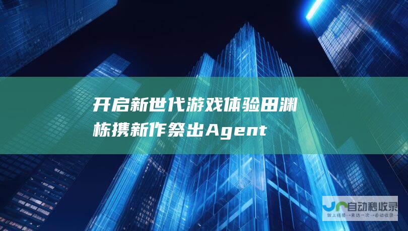 开启新世代游戏体验 田渊栋携新作祭出 Agent