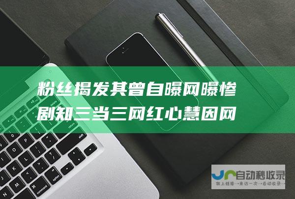 粉丝揭发其曾自曝 网曝惨剧 知三当三 网红心慧因网络暴力自杀 因美貌遭黄谣