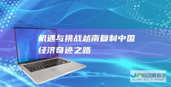 机遇与挑战 越南复制中国经济奇迹之路