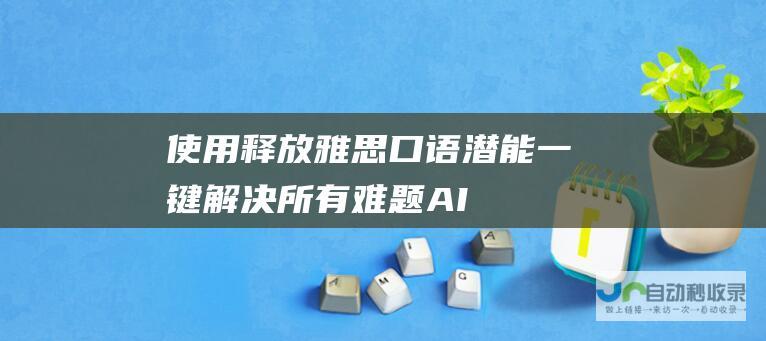 使用 释放雅思口语潜能 一键解决所有难题 AI