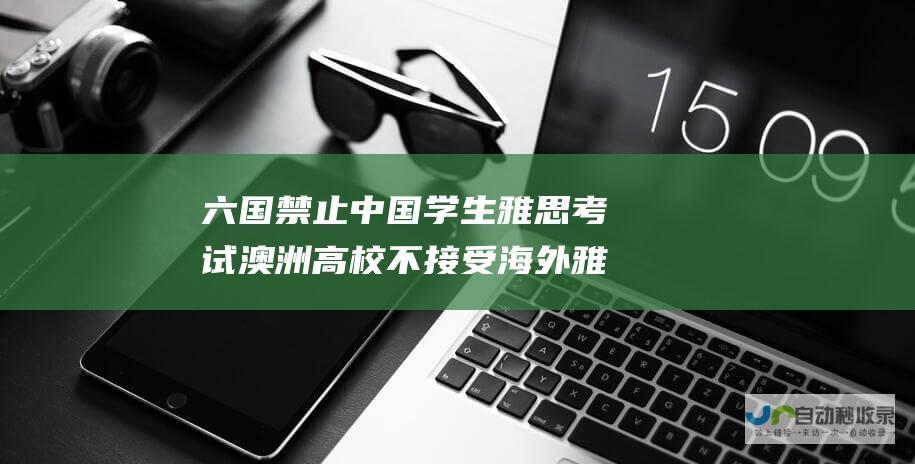 六国禁止中国学生澳洲高校不接受海外雅