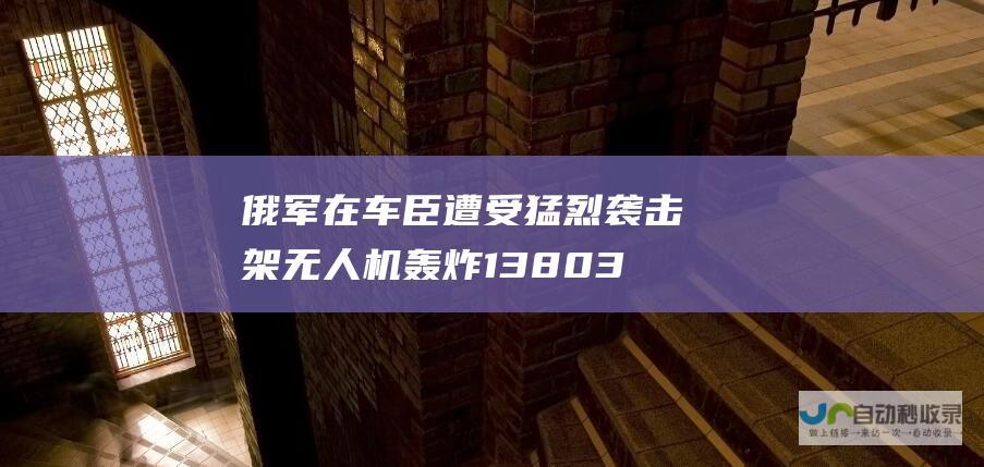 俄军在车臣遭受猛烈袭击 架无人机轰炸 1380 39 一天内损失 人