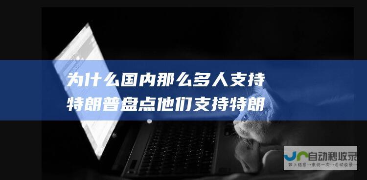 为什么国内那么多人支持特朗普 盘点他们支持特朗普的理由