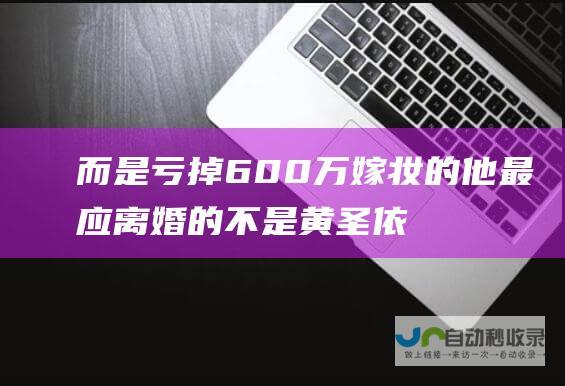 而是亏掉600万嫁妆的他 最应离婚的不是黄圣依杨子 再见爱人