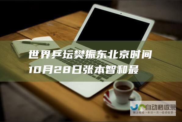 世界乒坛樊振东 北京时间10月28日 张本智和最新动态速览 勒布伦