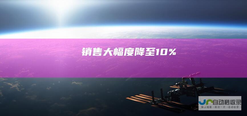 销售大幅度降至 10%