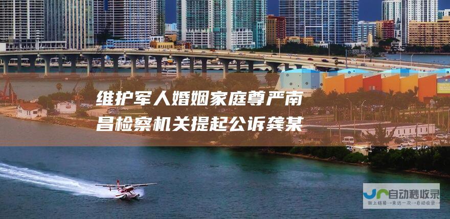 维护军人家庭尊严南昌检察机关提起公诉龚某