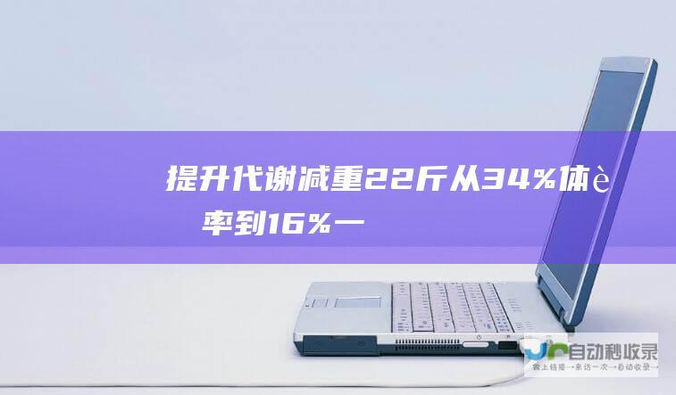 提升代谢 减重22斤！ 从34%体脂率到16% 一个月的蜕变