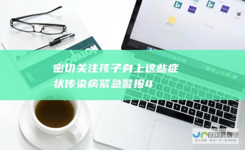 密切关注孩子身上这些症状！ 传染病紧急警报！48名学生中招