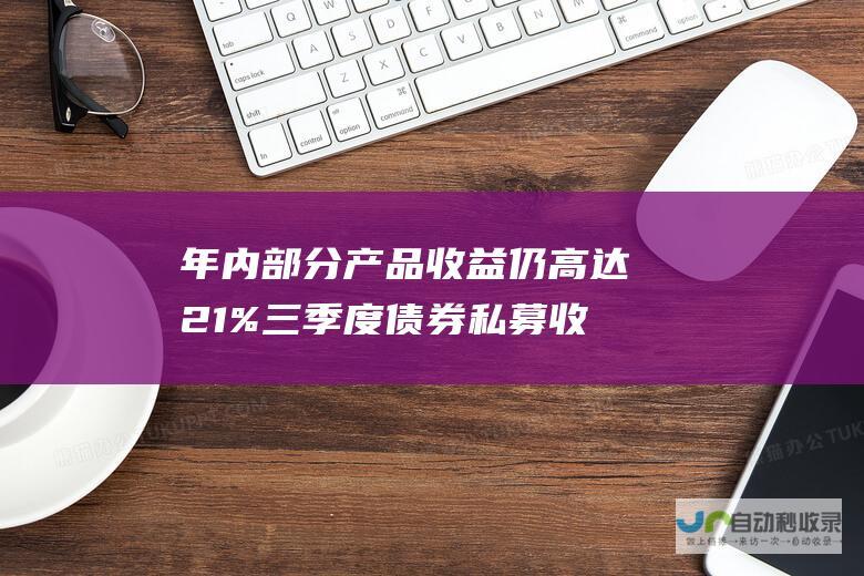 年内部分产品收益仍高达21% 三季度债券私募收益缩水