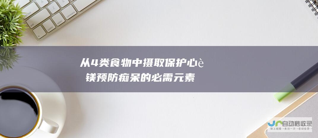 从4类食物中摄取 保护心脏 镁 预防痴呆的必需元素