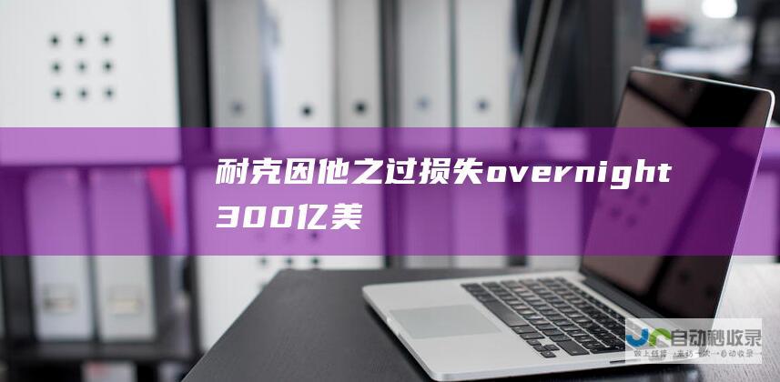 耐克 因他之过 损失 overnight 300 亿美元