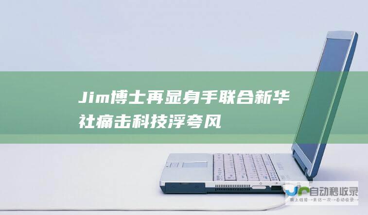 Jim博士再显身手 联合新华社痛击科技浮夸风