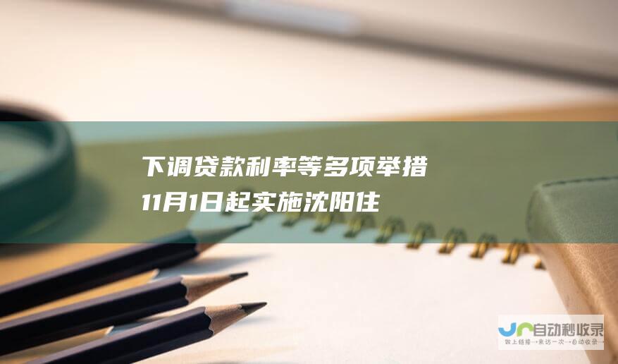 下调贷款利率等多项举措 11月1日起实施 沈阳住房公积金政策调整