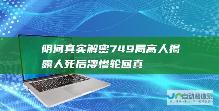 阴间真实解密 749局高人揭露人死后凄惨轮回真相 活人永世受困