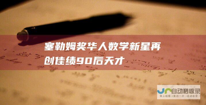 ——塞勒姆奖 华人数学新星再创佳绩！90后天才摘获数学界 小诺贝尔