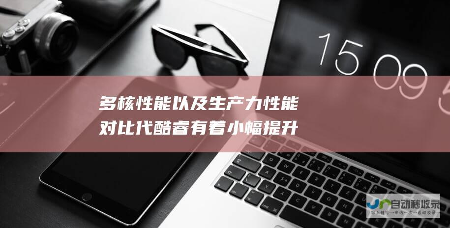 多核性能以及生产力性能对比 代酷睿有着小幅提升 整体单核 14