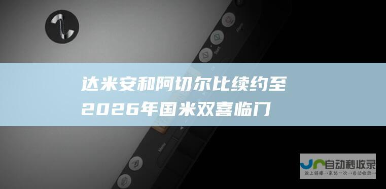 达米安和阿切尔比续约至2026年双喜临门